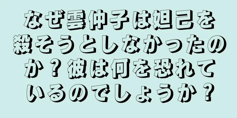 なぜ雲仲子は妲己を殺そうとしなかったのか？彼は何を恐れているのでしょうか？