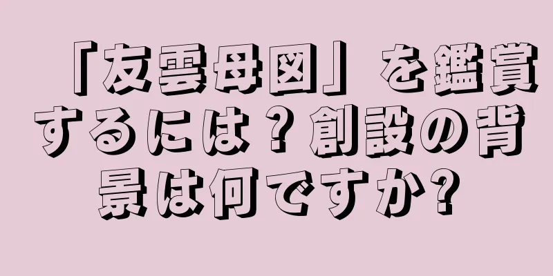 「友雲母図」を鑑賞するには？創設の背景は何ですか?