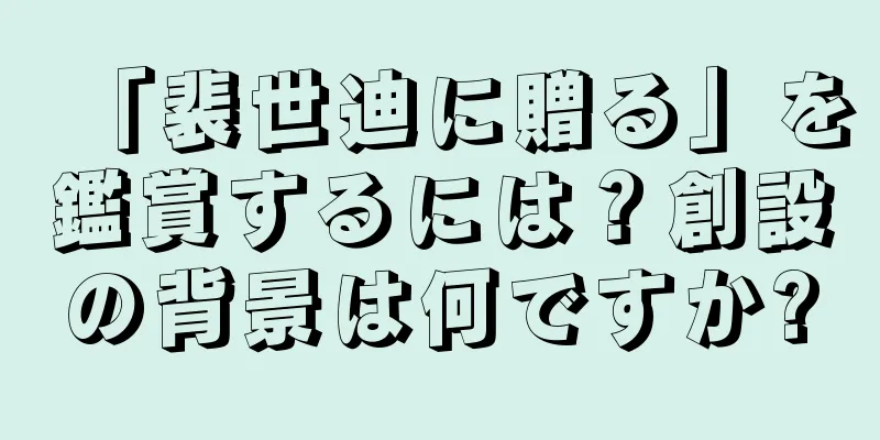 「裴世迪に贈る」を鑑賞するには？創設の背景は何ですか?