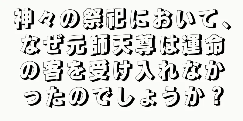 神々の祭祀において、なぜ元師天尊は運命の客を受け入れなかったのでしょうか？