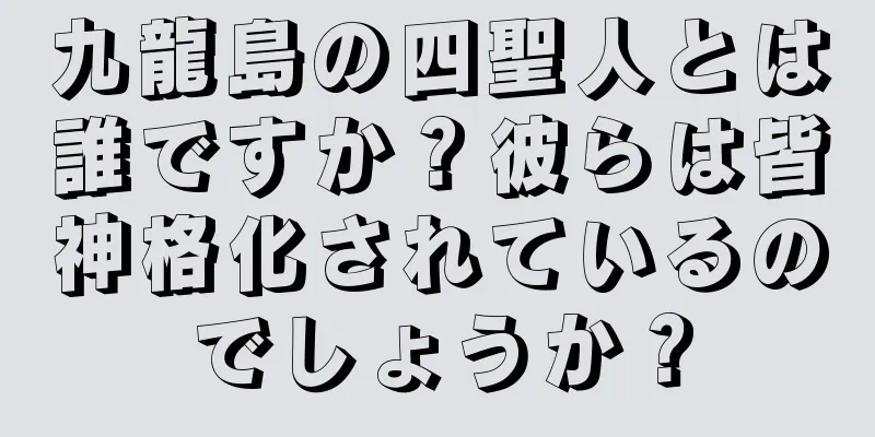 九龍島の四聖人とは誰ですか？彼らは皆神格化されているのでしょうか？