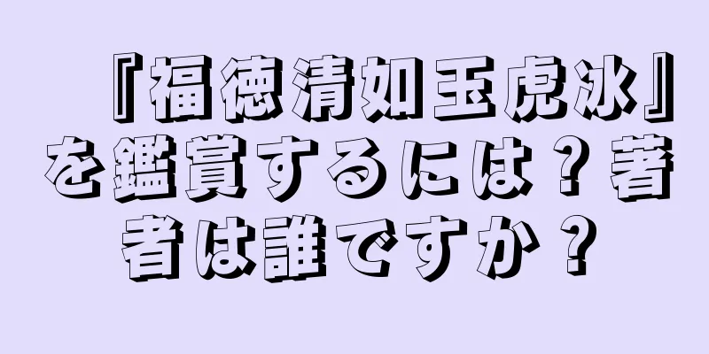 『福徳清如玉虎冰』を鑑賞するには？著者は誰ですか？