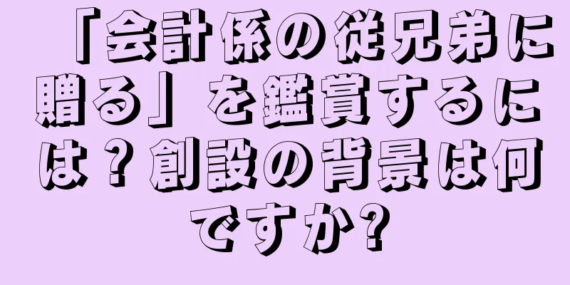 「会計係の従兄弟に贈る」を鑑賞するには？創設の背景は何ですか?