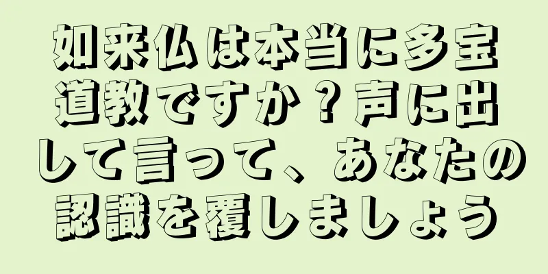 如来仏は本当に多宝道教ですか？声に出して言って、あなたの認識を覆しましょう