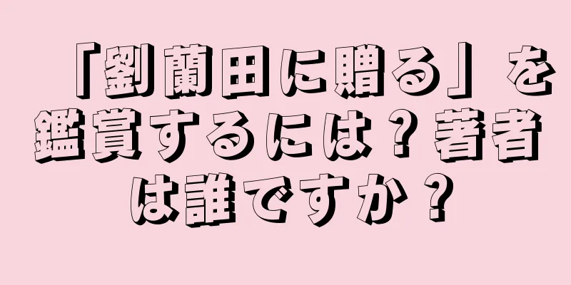 「劉蘭田に贈る」を鑑賞するには？著者は誰ですか？