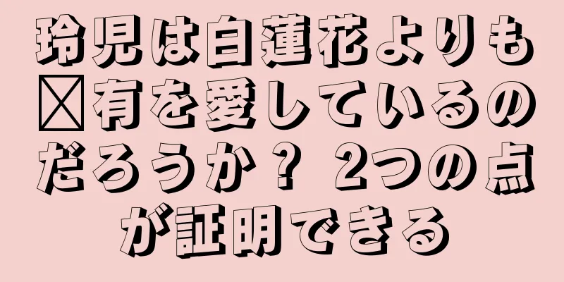 玲児は白蓮花よりも毗有を愛しているのだろうか？ 2つの点が証明できる
