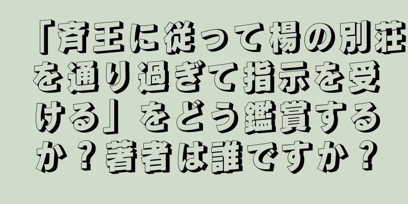 「斉王に従って楊の別荘を通り過ぎて指示を受ける」をどう鑑賞するか？著者は誰ですか？