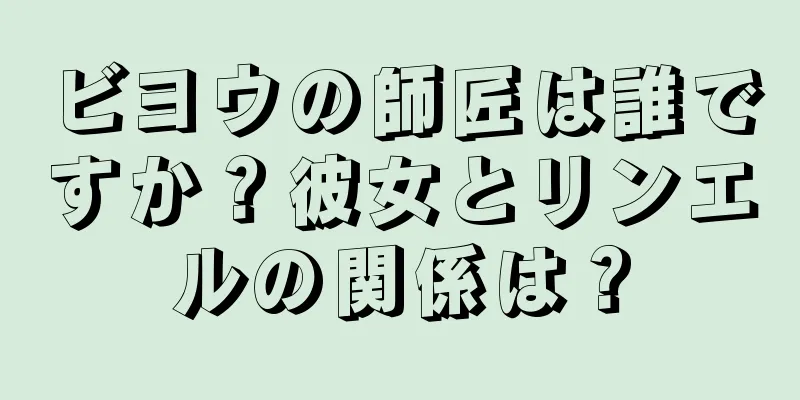 ビヨウの師匠は誰ですか？彼女とリンエルの関係は？