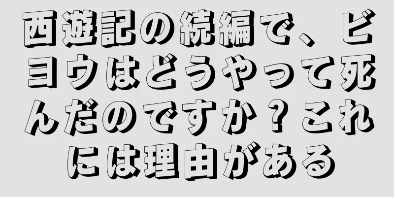 西遊記の続編で、ビヨウはどうやって死んだのですか？これには理由がある