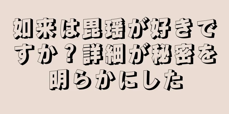 如来は毘瑶が好きですか？詳細が秘密を明らかにした