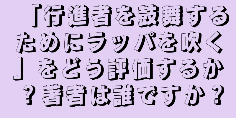 「行進者を鼓舞するためにラッパを吹く」をどう評価するか？著者は誰ですか？