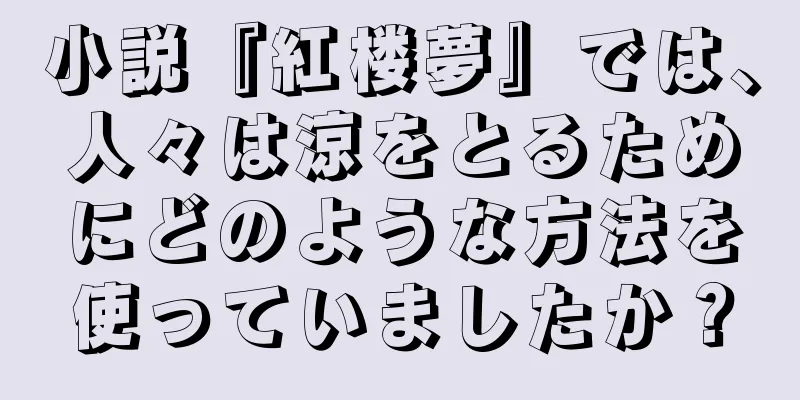 小説『紅楼夢』では、人々は涼をとるためにどのような方法を使っていましたか？