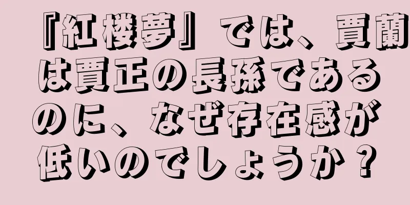 『紅楼夢』では、賈蘭は賈正の長孫であるのに、なぜ存在感が低いのでしょうか？