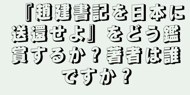 『趙建書記を日本に送還せよ』をどう鑑賞するか？著者は誰ですか？