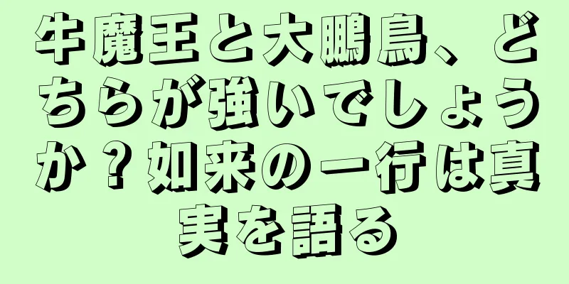 牛魔王と大鵬鳥、どちらが強いでしょうか？如来の一行は真実を語る