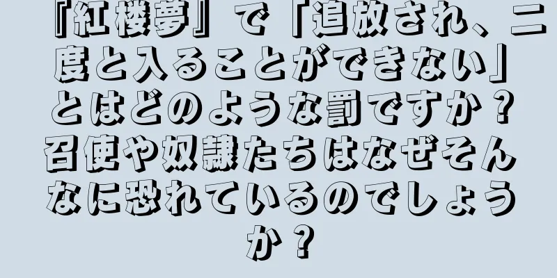 『紅楼夢』で「追放され、二度と入ることができない」とはどのような罰ですか？召使や奴隷たちはなぜそんなに恐れているのでしょうか？
