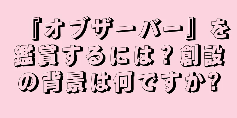 『オブザーバー』を鑑賞するには？創設の背景は何ですか?