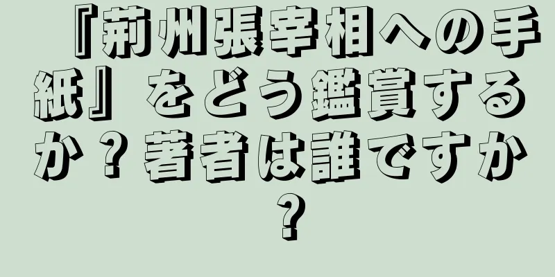 『荊州張宰相への手紙』をどう鑑賞するか？著者は誰ですか？