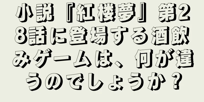 小説『紅楼夢』第28話に登場する酒飲みゲームは、何が違うのでしょうか？
