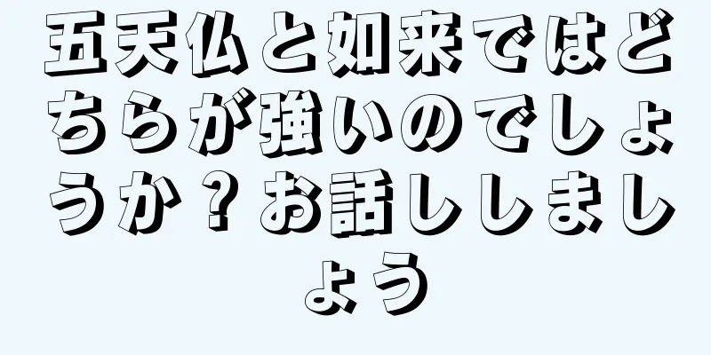 五天仏と如来ではどちらが強いのでしょうか？お話ししましょう