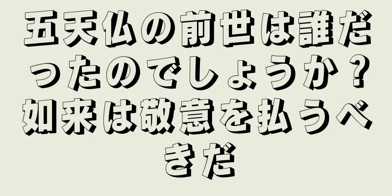 五天仏の前世は誰だったのでしょうか？如来は敬意を払うべきだ