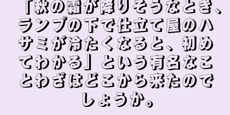 「秋の霜が降りそうなとき、ランプの下で仕立て屋のハサミが冷たくなると、初めてわかる」という有名なことわざはどこから来たのでしょうか。