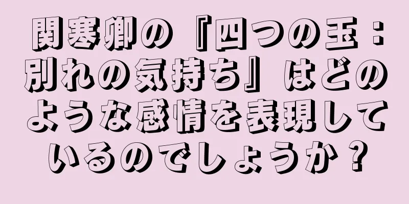 関寒卿の『四つの玉：別れの気持ち』はどのような感情を表現しているのでしょうか？