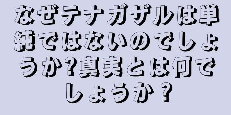 なぜテナガザルは単純ではないのでしょうか?真実とは何でしょうか？