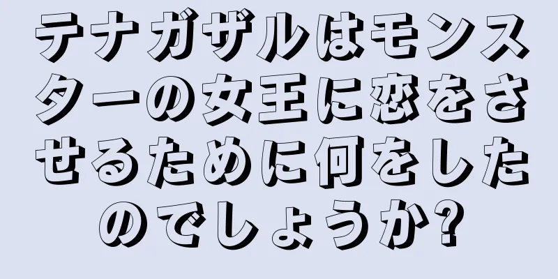 テナガザルはモンスターの女王に恋をさせるために何をしたのでしょうか?