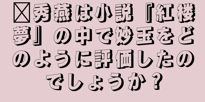 邢秀燕は小説『紅楼夢』の中で妙玉をどのように評価したのでしょうか？