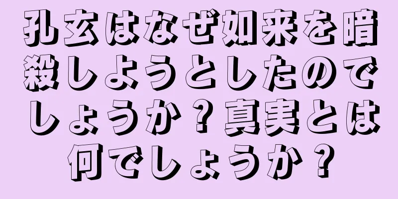 孔玄はなぜ如来を暗殺しようとしたのでしょうか？真実とは何でしょうか？