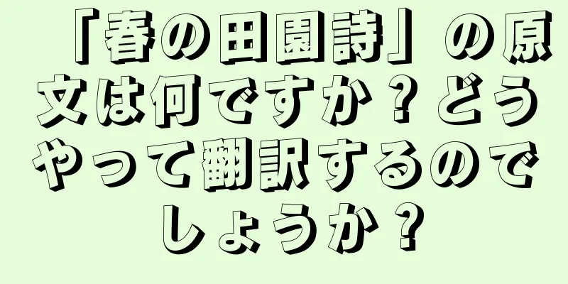 「春の田園詩」の原文は何ですか？どうやって翻訳するのでしょうか？