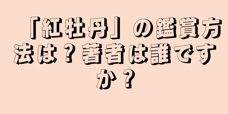 「紅牡丹」の鑑賞方法は？著者は誰ですか？