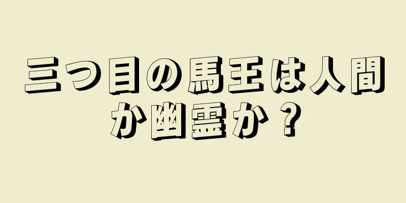 三つ目の馬王は人間か幽霊か？