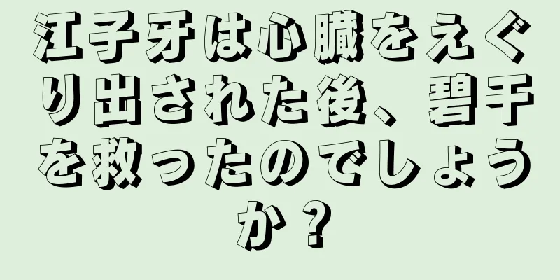 江子牙は心臓をえぐり出された後、碧干を救ったのでしょうか？