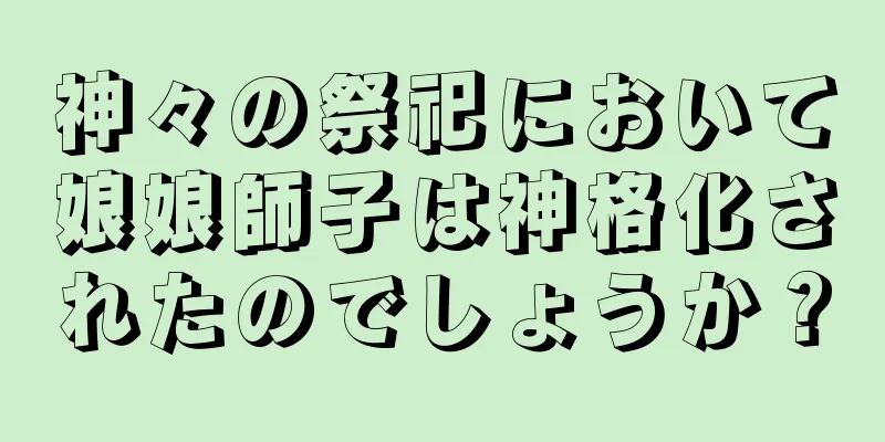 神々の祭祀において娘娘師子は神格化されたのでしょうか？