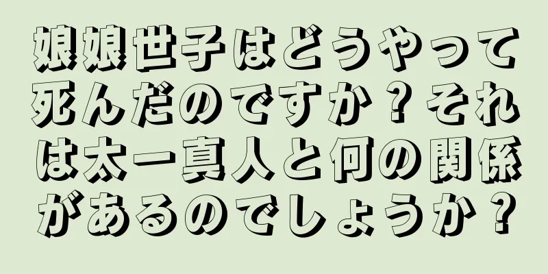 娘娘世子はどうやって死んだのですか？それは太一真人と何の関係があるのでしょうか？