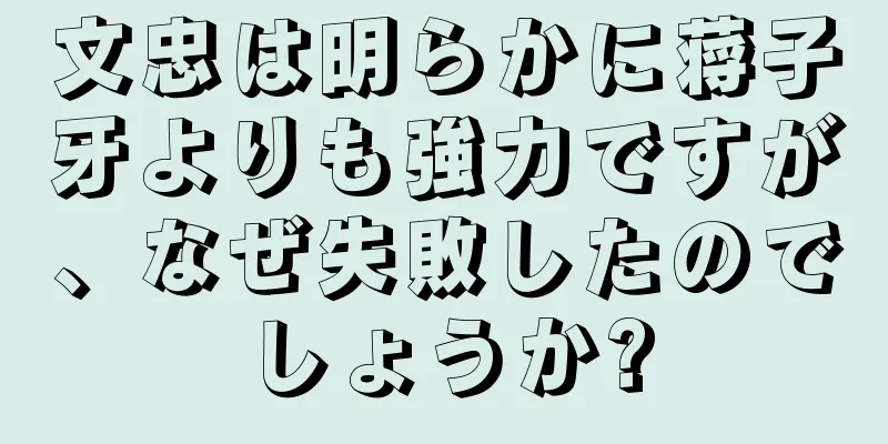 文忠は明らかに蒋子牙よりも強力ですが、なぜ失敗したのでしょうか?