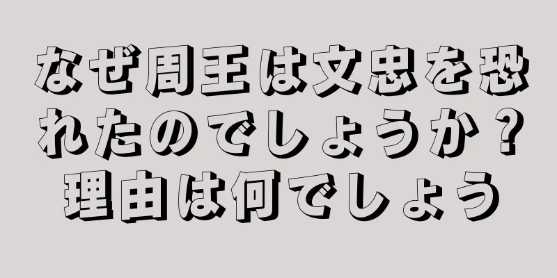 なぜ周王は文忠を恐れたのでしょうか？理由は何でしょう