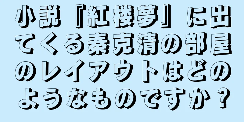 小説『紅楼夢』に出てくる秦克清の部屋のレイアウトはどのようなものですか？