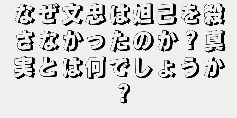 なぜ文忠は妲己を殺さなかったのか？真実とは何でしょうか？