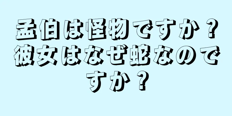 孟伯は怪物ですか？彼女はなぜ蛇なのですか？