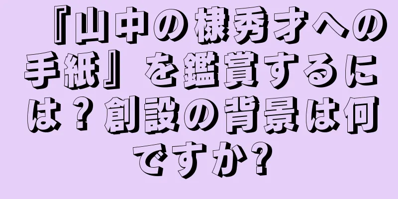 『山中の棣秀才への手紙』を鑑賞するには？創設の背景は何ですか?