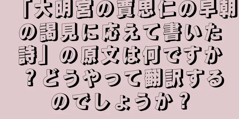 「大明宮の賈思仁の早朝の謁見に応えて書いた詩」の原文は何ですか？どうやって翻訳するのでしょうか？