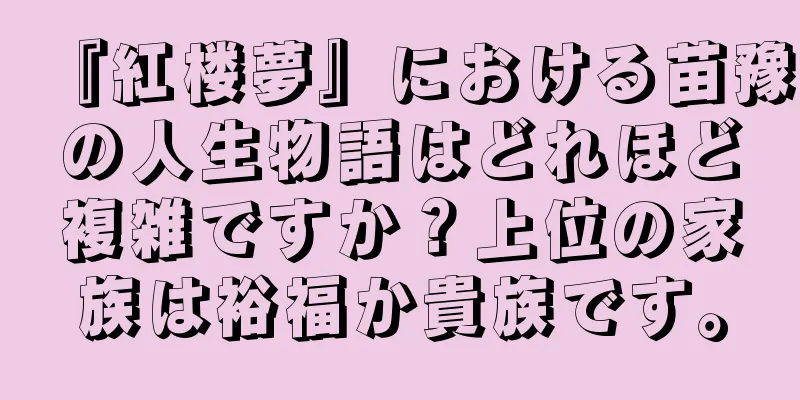 『紅楼夢』における苗豫の人生物語はどれほど複雑ですか？上位の家族は裕福か貴族です。