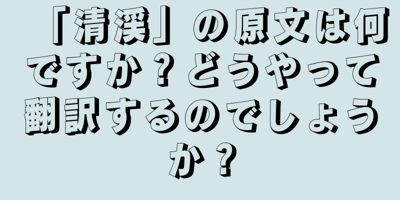 「清渓」の原文は何ですか？どうやって翻訳するのでしょうか？