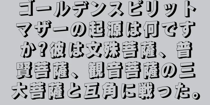 ゴールデンスピリットマザーの起源は何ですか?彼は文殊菩薩、普賢菩薩、観音菩薩の三大菩薩と互角に戦った。