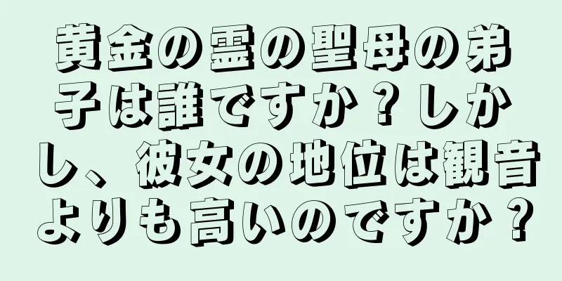 黄金の霊の聖母の弟子は誰ですか？しかし、彼女の地位は観音よりも高いのですか？