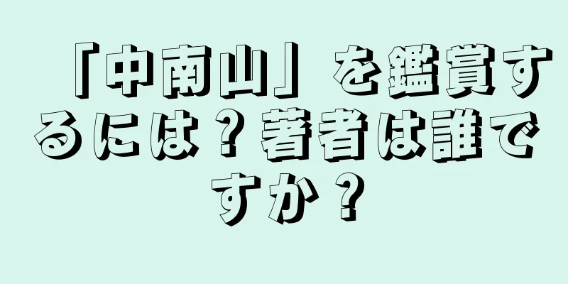 「中南山」を鑑賞するには？著者は誰ですか？