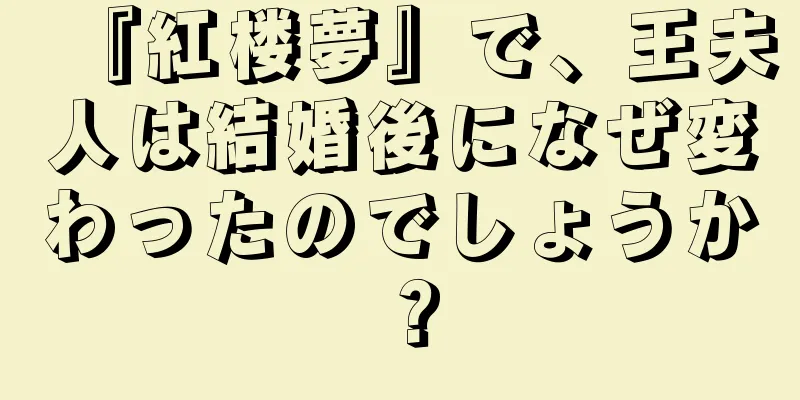 『紅楼夢』で、王夫人は結婚後になぜ変わったのでしょうか？